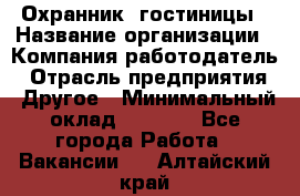 Охранник. гостиницы › Название организации ­ Компания-работодатель › Отрасль предприятия ­ Другое › Минимальный оклад ­ 8 500 - Все города Работа » Вакансии   . Алтайский край